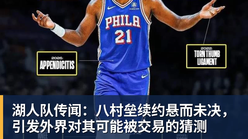 湖人队传闻：八村垒续约悬而未决，引发外界对其可能被交易的猜测