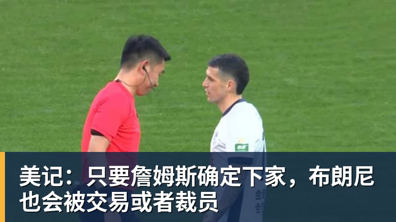 PG官网美记：只要詹姆斯确定下家，布朗尼也会被交易或者裁员