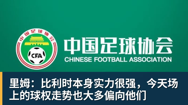 PG官网里姆：比利时本身实力很强，今天场上的球权走势也大多偏向他们