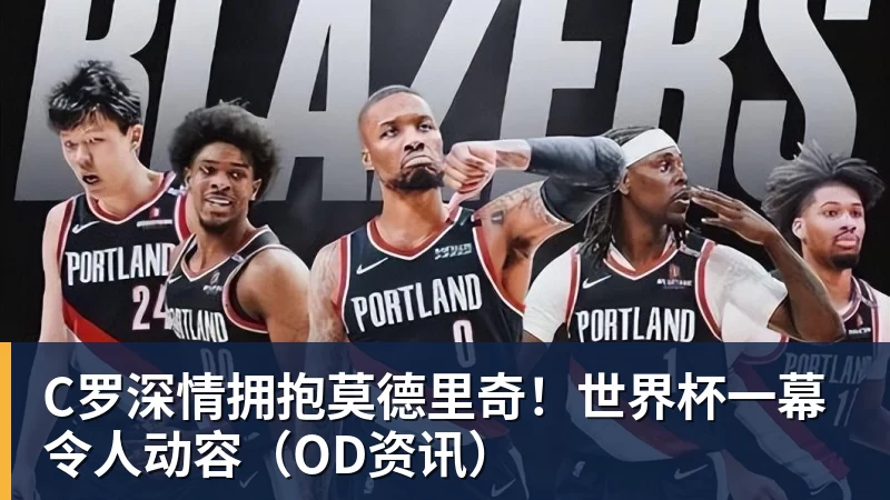 PG官网C罗深情拥抱莫德里奇！世界杯一幕令人动容（OD资讯）
